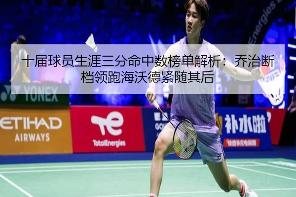 十届球员生涯三分命中数榜单解析：乔治断档领跑海沃德紧随其后
