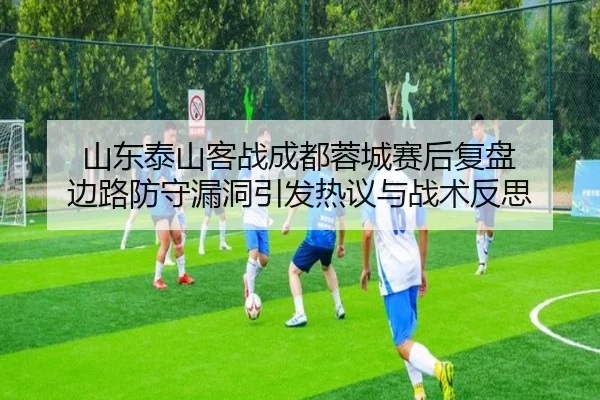 山东泰山客战成都蓉城赛后复盘 边路防守漏洞引发热议与战术反思