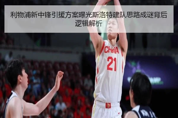 利物浦新中锋引援方案曝光斯洛特建队思路成谜背后逻辑解析